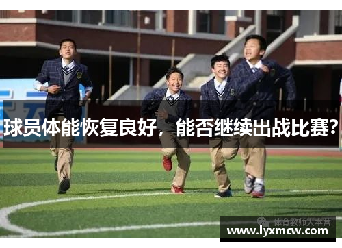 球员体能恢复良好,能否继续出战比赛? 球员体能恢复良好,能否继续出战比赛?