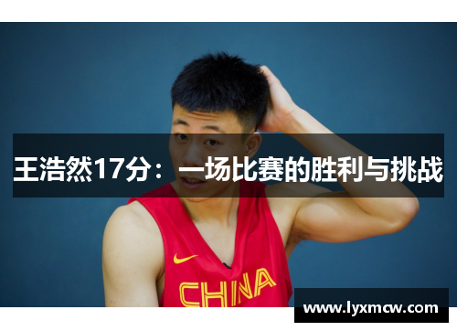 王浩然17分:一场比赛的胜利与挑战 王浩然17分:一场比赛的胜利与挑战