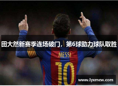 田大然新赛季连场破门,第6球助力球队取胜 田大然新赛季连场破门,第6球助力球队取胜