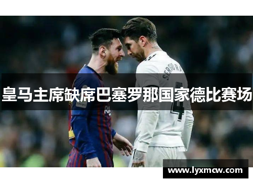 皇马主席缺席巴塞罗那国家德比赛场