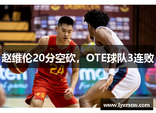 赵维伦20分空砍，OTE球队3连败